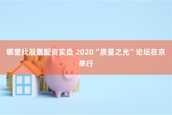 哪里找股票配资实盘 2020“质量之光”论坛在京举行