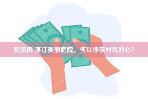配资网 湛江美丽庭院，何以俘获村民的心？