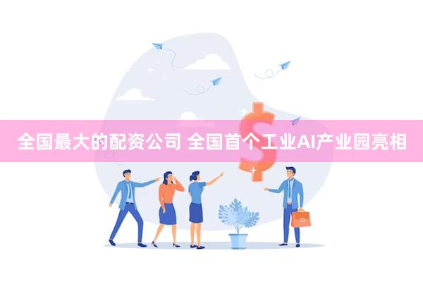 全国最大的配资公司 全国首个工业AI产业园亮相