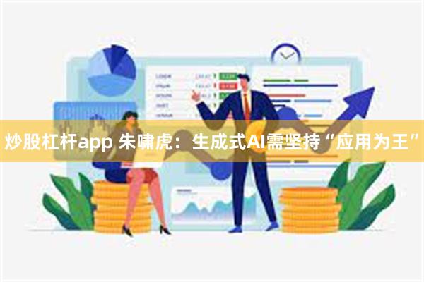 炒股杠杆app 朱啸虎：生成式AI需坚持“应用为王”
