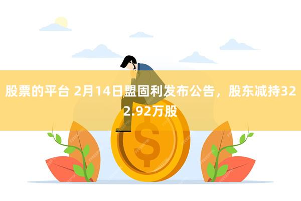 股票的平台 2月14日盟固利发布公告，股东减持322.92万股
