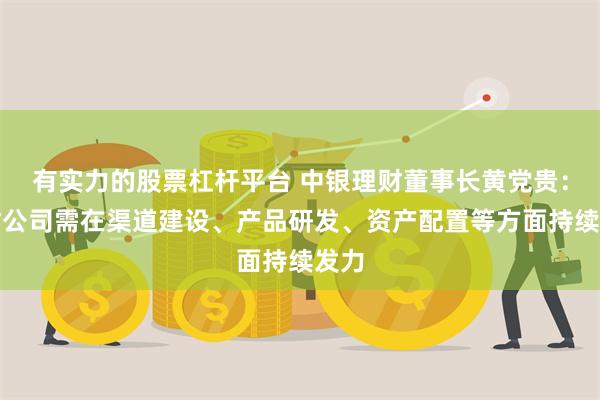 有实力的股票杠杆平台 中银理财董事长黄党贵：理财公司需在渠道建设、产品研发、资产配置等方面持续发力
