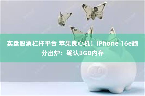 实盘股票杠杆平台 苹果良心机！iPhone 16e跑分出炉：确认8GB内存
