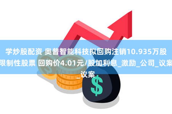 学炒股配资 奥普智能科技拟回购注销10.935万股限制性股票 回购价4.01元/股加利息_激励_公司_议案