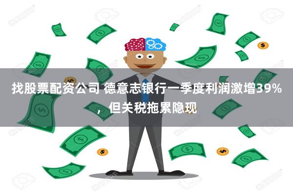 找股票配资公司 德意志银行一季度利润激增39%，但关税拖累隐现