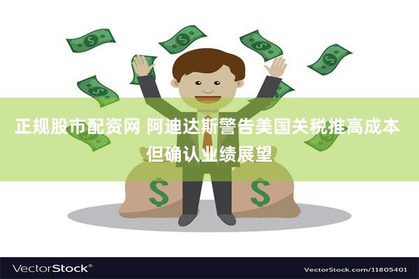 正规股市配资网 阿迪达斯警告美国关税推高成本 但确认业绩展望