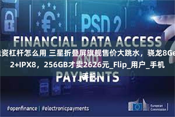 融资杠杆怎么用 三星折叠屏旗舰售价大跳水，骁龙8Gen2+IPX8，256GB才卖2626元_Flip_用户_手机