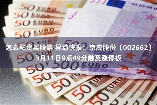 怎么融资买股票 异动快报：京威股份（002662）3月11日9点49分触及涨停板