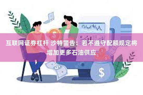 互联网证劵杠杆 沙特警告：若不遵守配额规定将增加更多石油供应