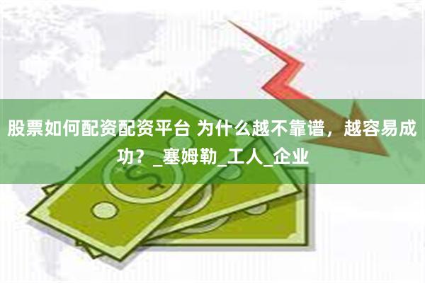 股票如何配资配资平台 为什么越不靠谱，越容易成功？_塞姆勒_工人_企业