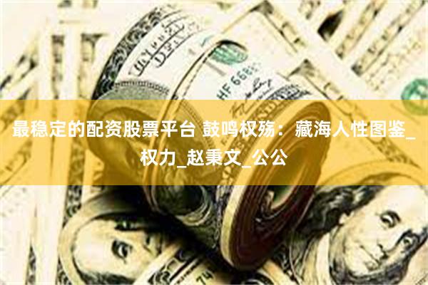 最稳定的配资股票平台 鼓鸣权殇：藏海人性图鉴_权力_赵秉文_公公