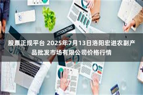 股票正规平台 2025年7月13日洛阳宏进农副产品批发市场有限公司价格行情