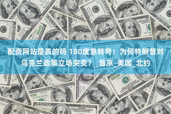 配资网站是真的吗 180度急转弯！为何特朗普对乌克兰政策立场突变？_普京_美国_北约