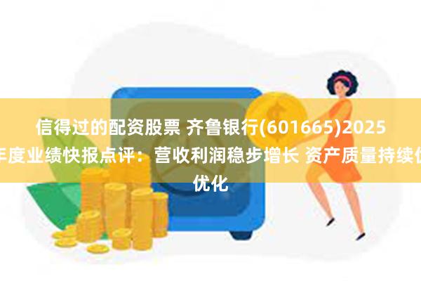 信得过的配资股票 齐鲁银行(601665)2025半年度业绩快报点评：营收利润稳步增长 资产质量持续优化