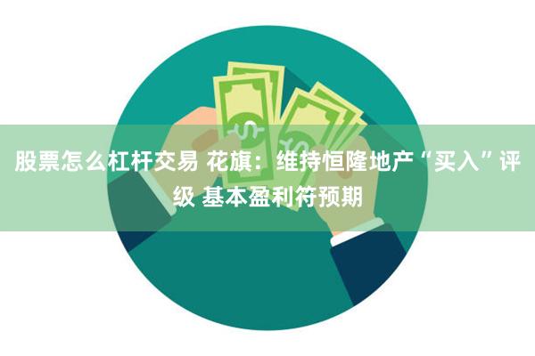 股票怎么杠杆交易 花旗：维持恒隆地产“买入”评级 基本盈利符预期