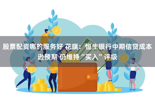 股票配资哪的服务好 花旗：恒生银行中期信贷成本逊预期 仍维持“买入”评级
