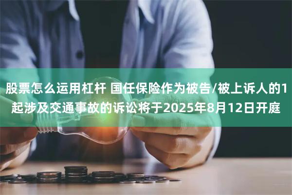 股票怎么运用杠杆 国任保险作为被告/被上诉人的1起涉及交通事故的诉讼将于2025年8月12日开庭