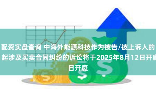 配资实盘查询 中海外能源科技作为被告/被上诉人的1起涉及买卖合同纠纷的诉讼将于2025年8月12日开庭