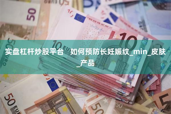 实盘杠杆炒股平台   如何预防长妊娠纹_min_皮肤_产品