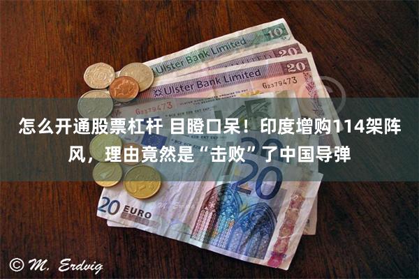 怎么开通股票杠杆 目瞪口呆！印度增购114架阵风，理由竟然是“击败”了中国导弹