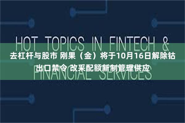 去杠杆与股市 刚果（金）将于10月16日解除钴出口禁令 改采配额新制管理供应